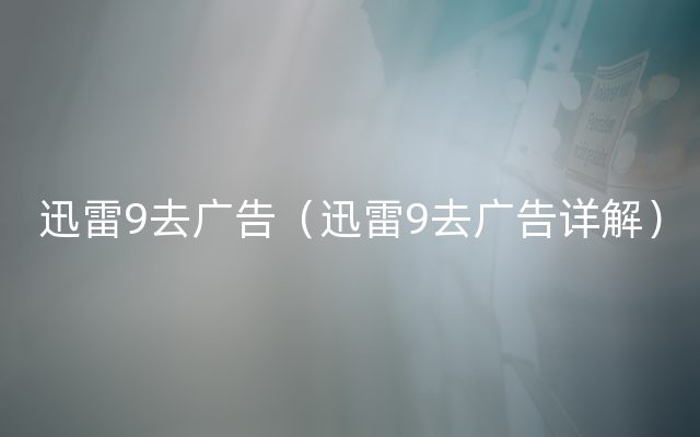 迅雷9去广告（迅雷9去广告详解）