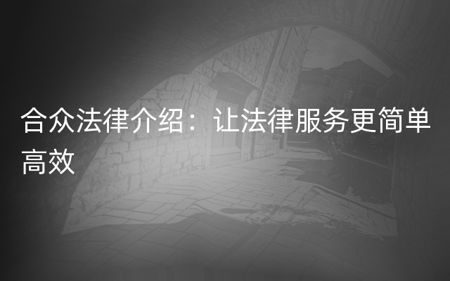 合众法律介绍：让法律服务更简单高效