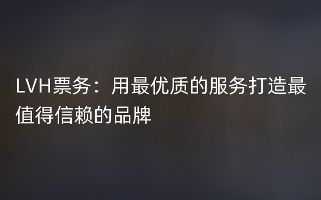 LVH票务：用最优质的服务打造最值得信赖的品牌