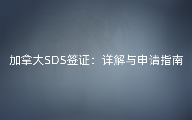 加拿大SDS签证：详解与申请指南