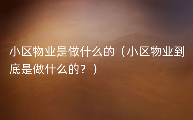 小区物业是做什么的（小区物业到底是做什么的？）