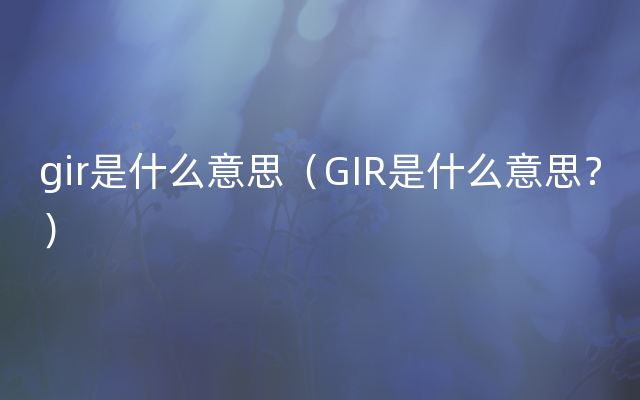 gir是什么意思（GIR是什么意思？）