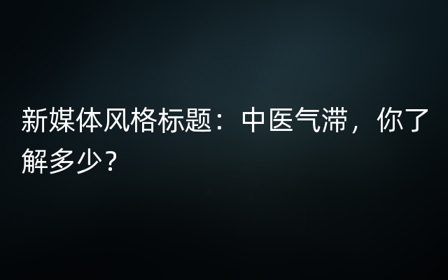 新媒体风格标题：中医气滞，你了解多少？