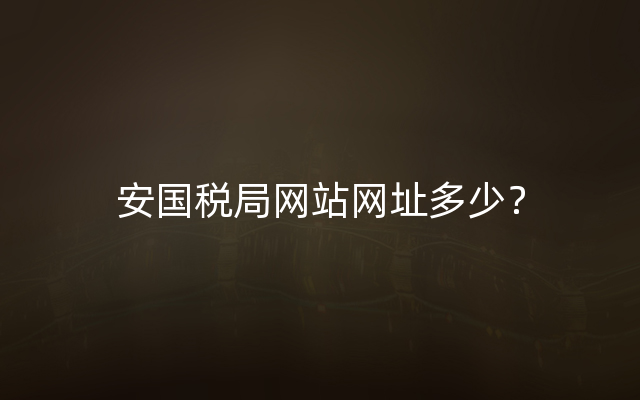 安国税局网站网址多少？