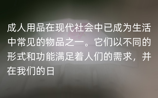 成人用品在现代社会中已成为生活中常见的物品之一。它们以不同的形式和功能满足着人们