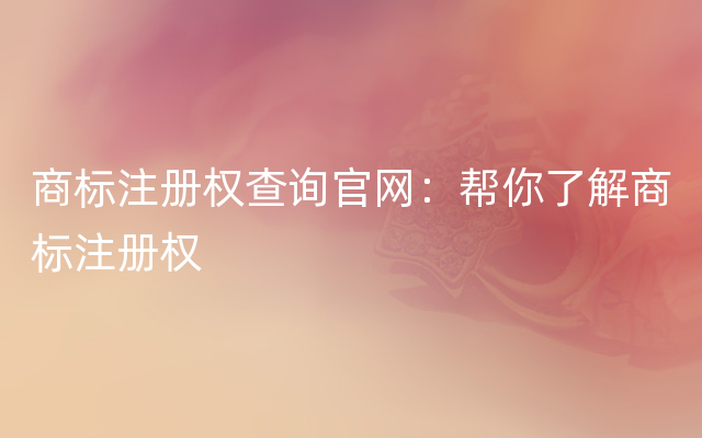 商标注册权查询官网：帮你了解商标注册权