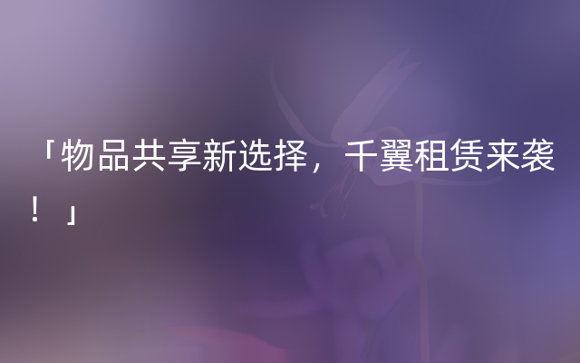 「物品共享新选择，千翼租赁来袭！」