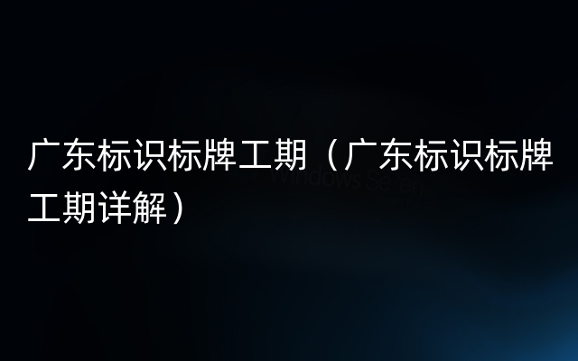 广东标识标牌工期（广东标识标牌工期详解）