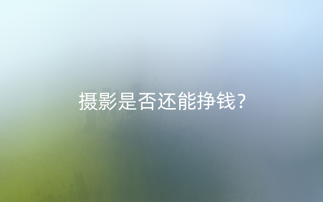 摄影是否还能挣钱？