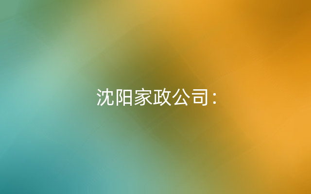 沈阳家政公司：