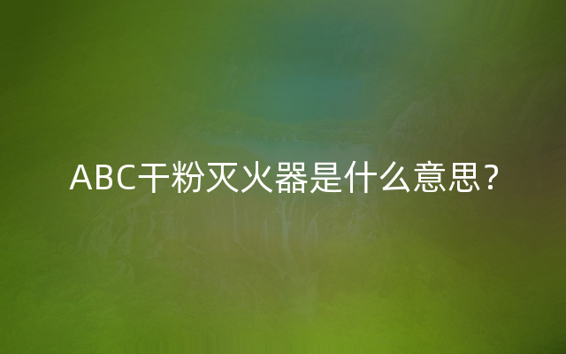 ABC干粉灭火器是什么意思？