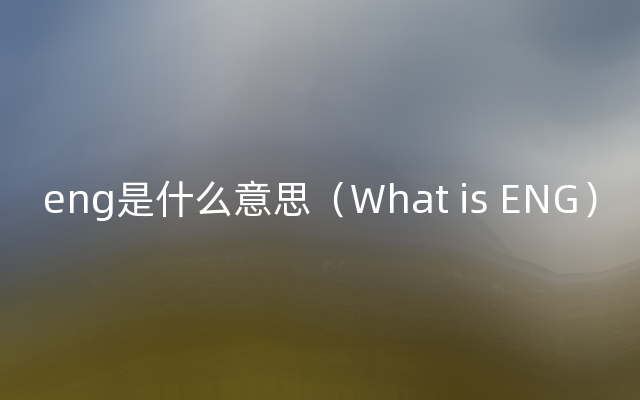 eng是什么意思（What is ENG）