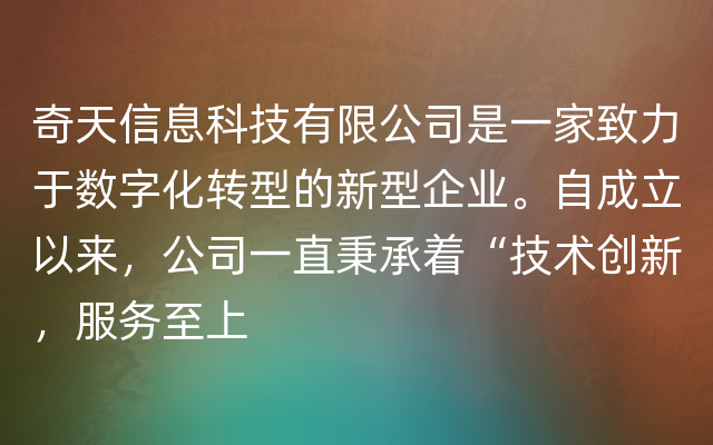 奇天信息科技有限公司是一家致力于数字化转型的新型企业。自成立以来，公司一直秉承着