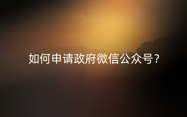 如何申请政府微信公众号？