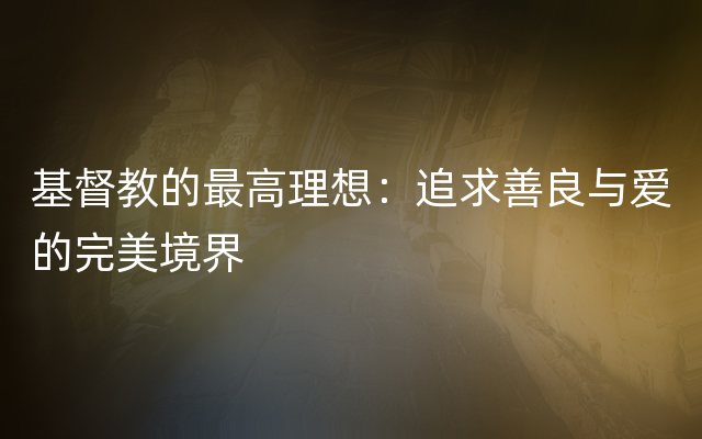 基督教的最高理想：追求善良与爱的完美境界