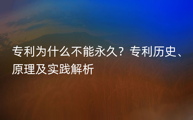 专利为什么不能永久？专利历史、原理及实践解析