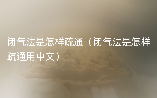 闭气法是怎样疏通（闭气法是怎样疏通用中文）