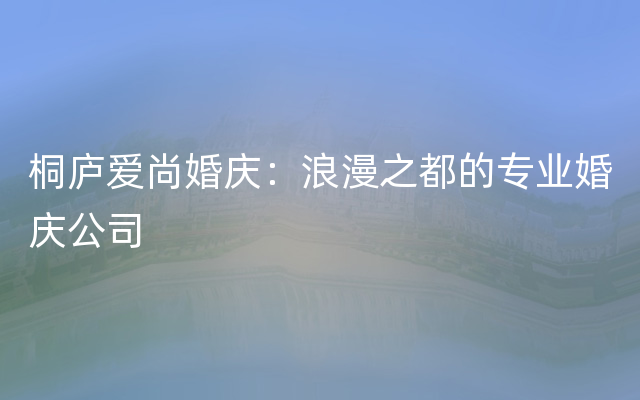 桐庐爱尚婚庆：浪漫之都的专业婚庆公司