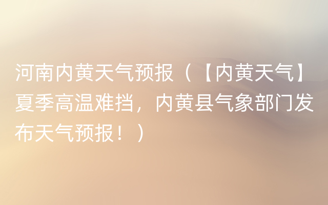 河南内黄天气预报（【内黄天气】夏季高温难挡，内黄县气象部门发布天气预报！）