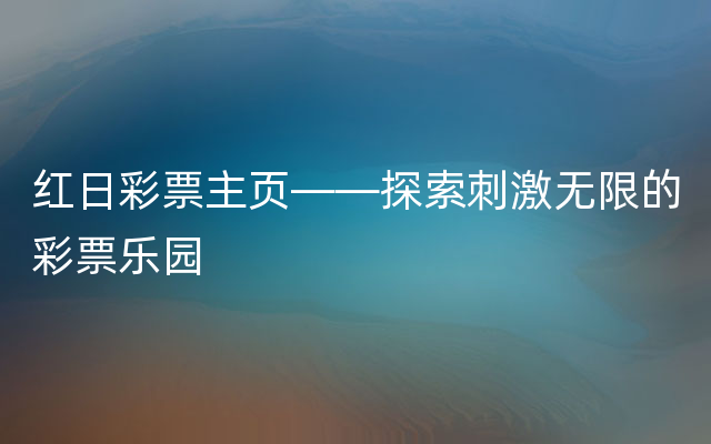 红日彩票主页——探索刺激无限的彩票乐园