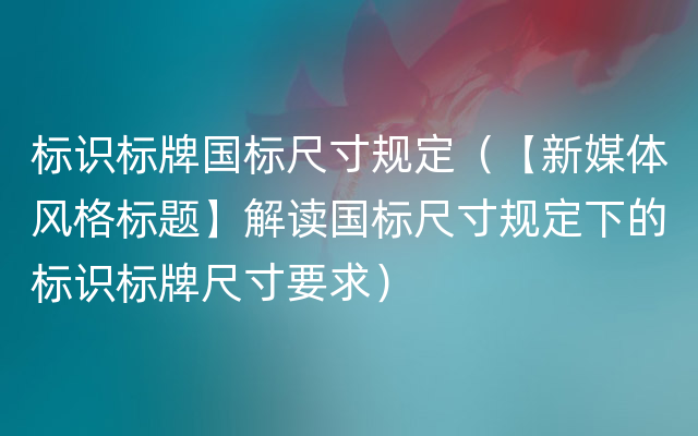 标识标牌国标尺寸规定（【新媒体风格标题】解读国标尺寸规定下的标识标牌尺寸要求）