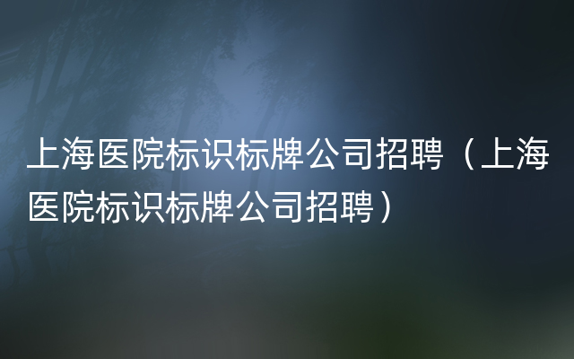 上海医院标识标牌公司招聘（上海医院标识标牌公司招聘）