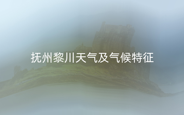 抚州黎川天气及气候特征