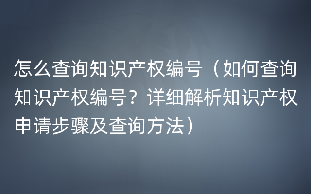 怎么查询知识产权编号（如何查询知识产权编号？详细解析知识产权申请步骤及查询方法）