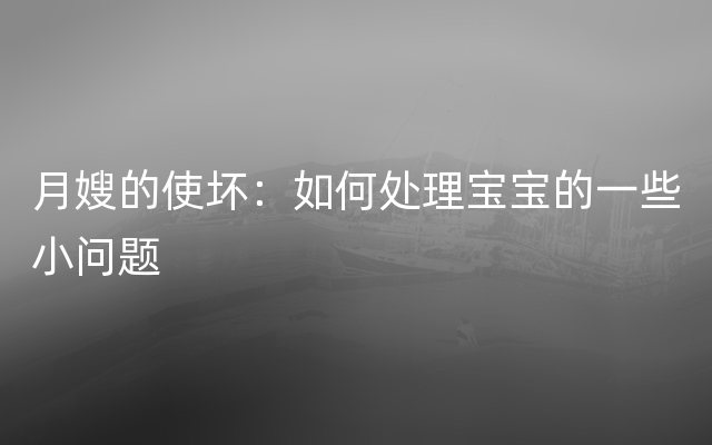 月嫂的使坏：如何处理宝宝的一些小问题