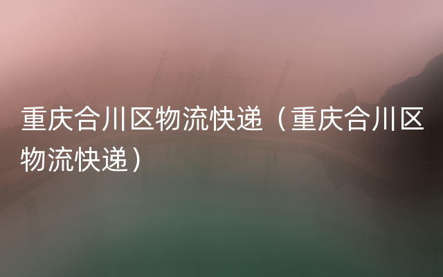 重庆合川区物流快递（重庆合川区物流快递）