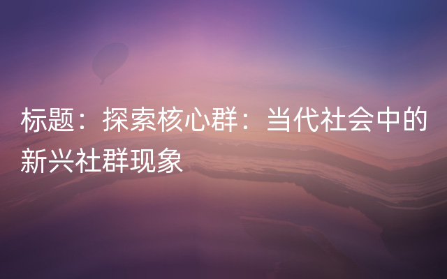 标题：探索核心群：当代社会中的新兴社群现象