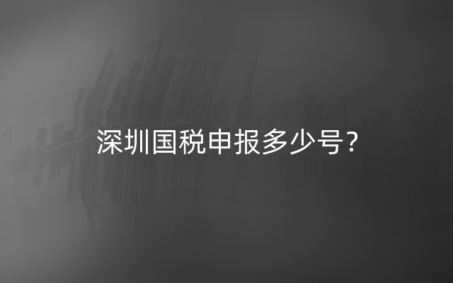 深圳国税申报多少号？