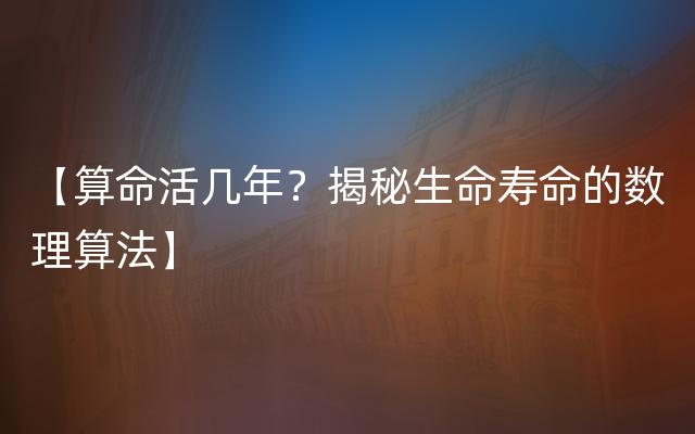 【算命活几年？揭秘生命寿命的数理算法】