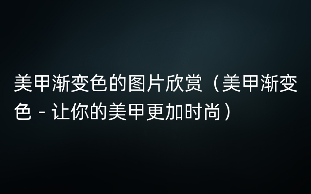 美甲渐变色的图片欣赏（美甲渐变色 - 让你的美甲更加时尚）