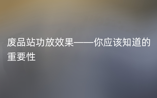 废品站功放效果——你应该知道的重要性