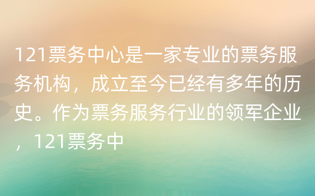 121票务中心是一家专业的票务服务机构，成立至今已经有多年的历史。作为票务服务行业