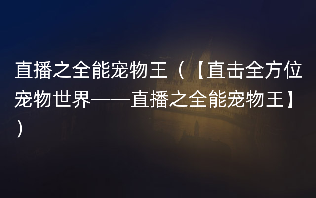 直播之全能宠物王（【直击全方位宠物世界——直播之全能宠物王】）