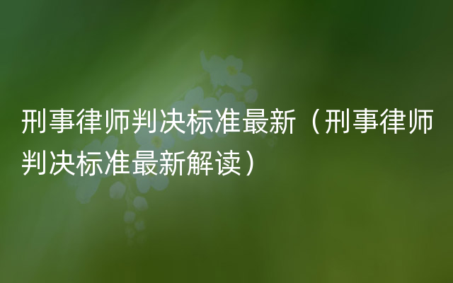 刑事律师判决标准最新（刑事律师判决标准最新解读）