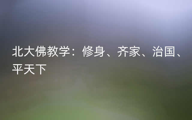 北大佛教学：修身、齐家、治国、平天下