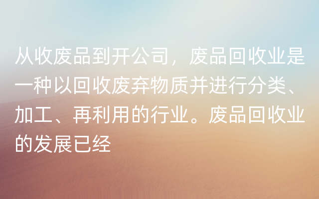 从收废品到开公司，废品回收业是一种以回收废弃物质并进行分类、加工、再利用的行业。