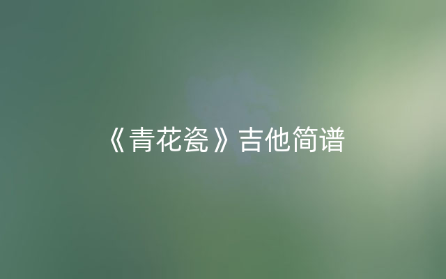 《青花瓷》吉他简谱