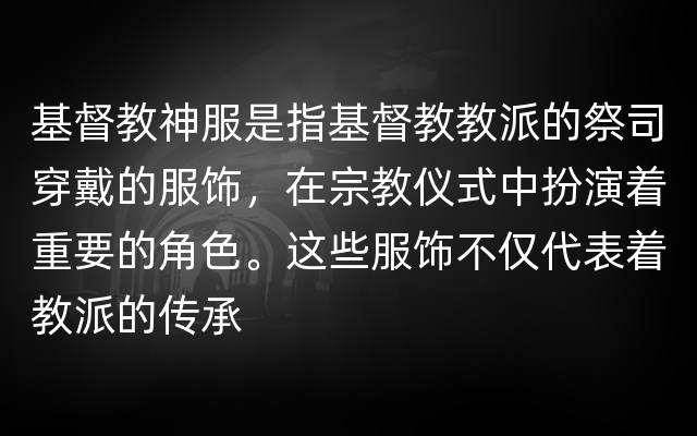 基督教神服是指基督教教派的祭司穿戴的服饰，在宗教仪式中扮演着重要的角色。这些服饰