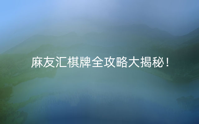 麻友汇棋牌全攻略大揭秘！