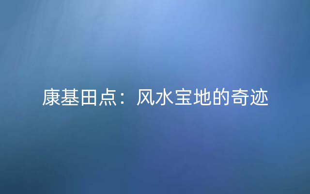 康基田点：风水宝地的奇迹