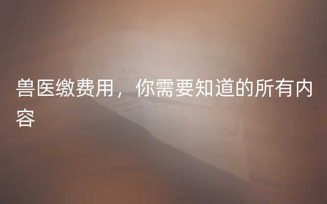 兽医缴费用，你需要知道的所有内容