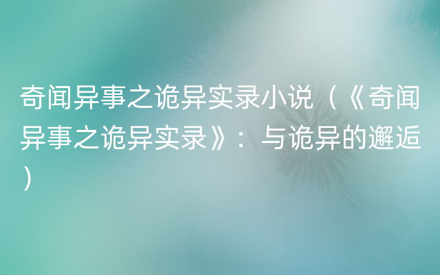 奇闻异事之诡异实录小说（《奇闻异事之诡异实录》：与诡异的邂逅）