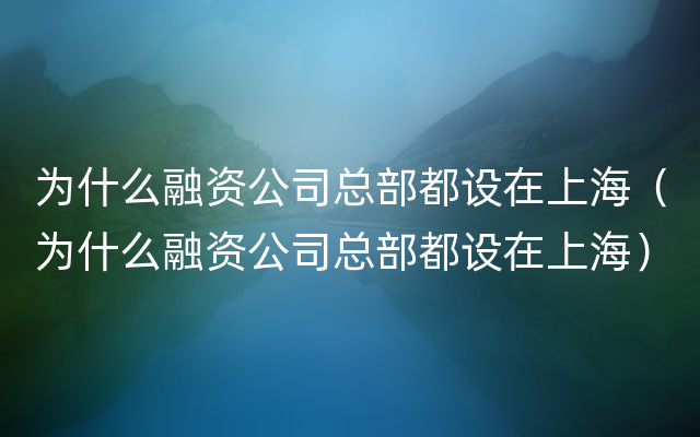 为什么融资公司总部都设在上海（为什么融资公司总部都设在上海）