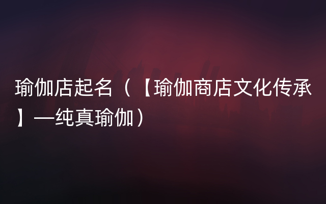 瑜伽店起名（【瑜伽商店文化传承】—纯真瑜伽）