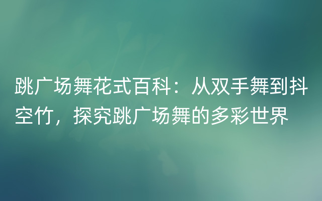 跳广场舞花式百科：从双手舞到抖空竹，探究跳广场舞的多彩世界