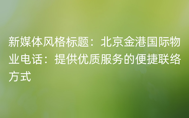 新媒体风格标题：北京金港国际物业电话：提供优质服务的便捷联络方式